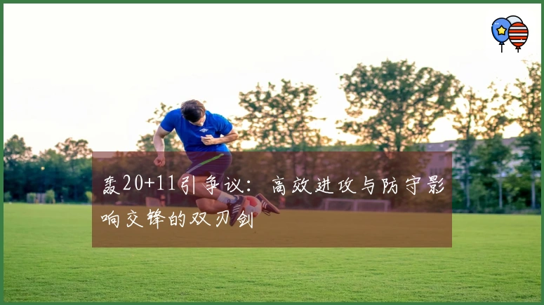 轰20+11引争议：高效进攻与防守影响交锋的双刃剑