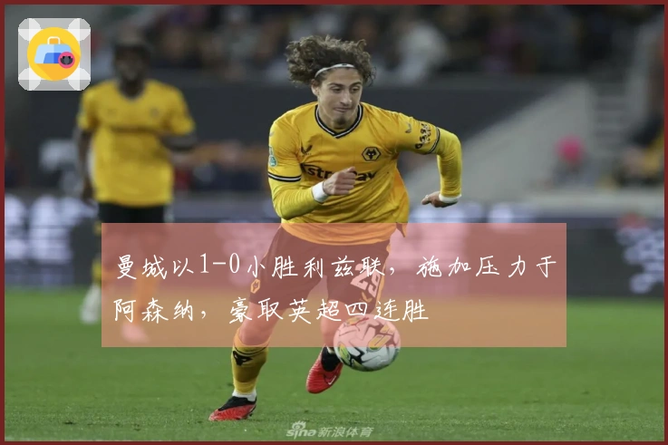 曼城以1-0小胜利兹联，施加压力于阿森纳，豪取英超四连胜