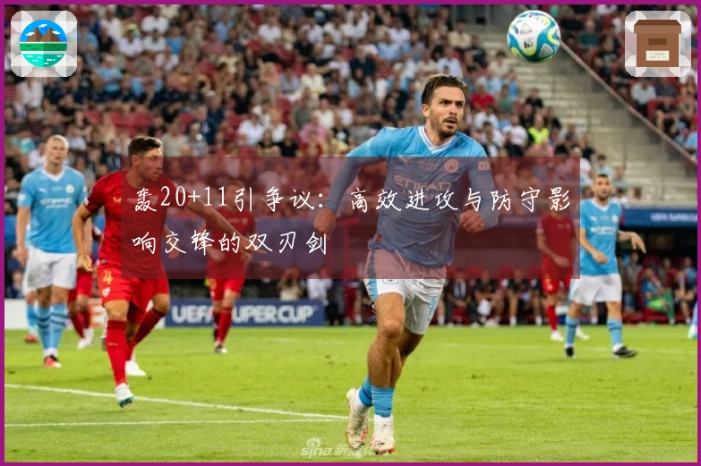 轰20+11引争议：高效进攻与防守影响交锋的双刃剑