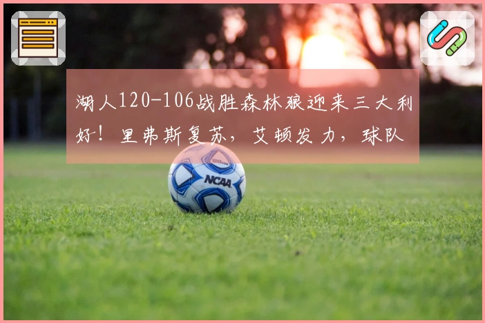 湖人120-106战胜森林狼迎来三大利好！里弗斯复苏，艾顿发力，球队攻防全面提升