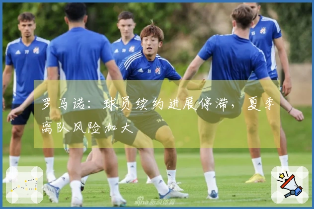 罗马诺：球员续约进展停滞，夏季离队风险加大