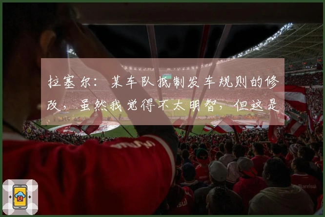 拉塞尔：某车队抵制发车规则的修改，虽然我觉得不太明智，但这是一个挑战