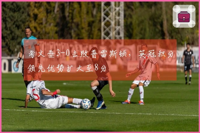 考文垂3-0击败普雷斯顿，英冠积分领先优势扩大至8分