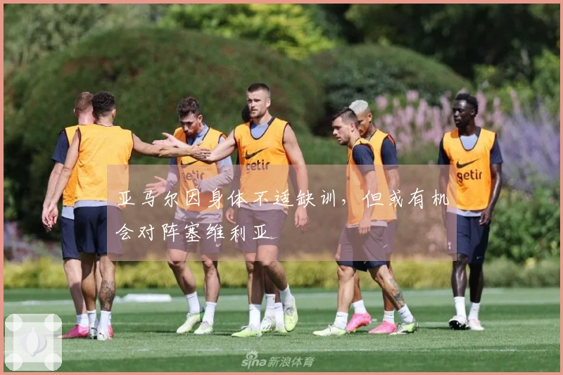 亚马尔因身体不适缺训，但或有机会对阵塞维利亚