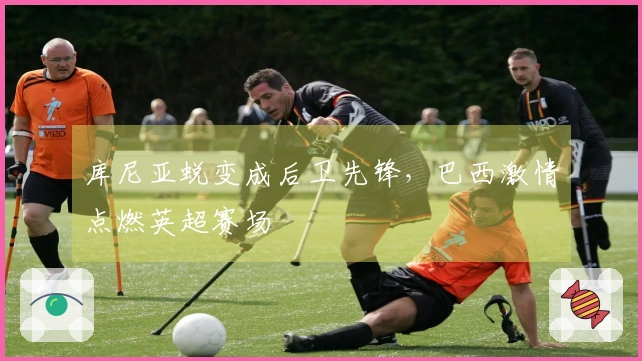 库尼亚蜕变成后卫先锋，巴西激情点燃英超赛场