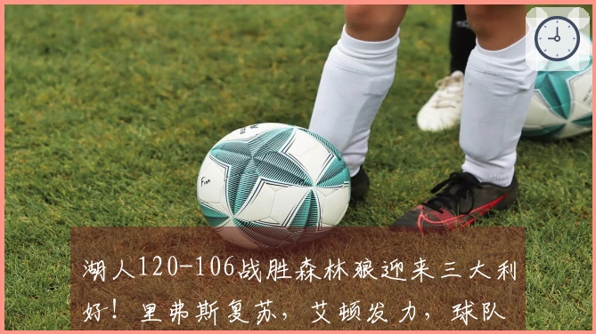 湖人120-106战胜森林狼迎来三大利好！里弗斯复苏，艾顿发力，球队攻防全面提升