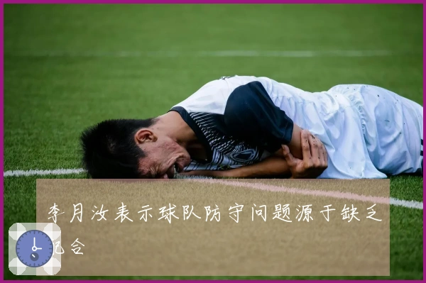 李月汝表示球队防守问题源于缺乏配合