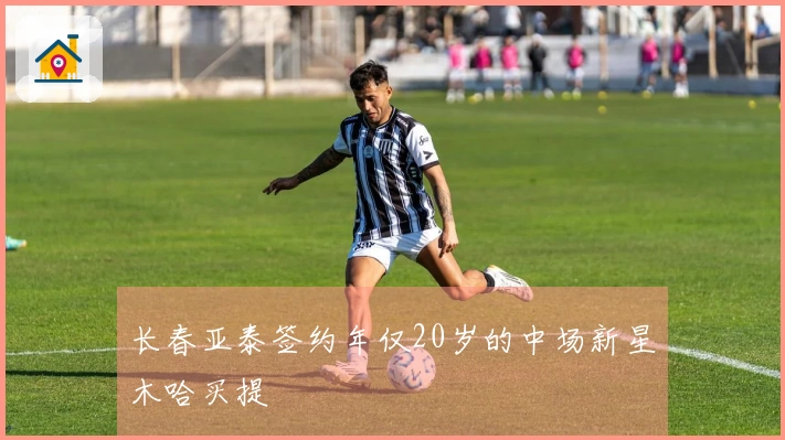 长春亚泰签约年仅20岁的中场新星木哈买提
