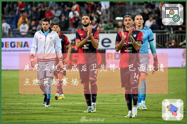 库尼亚蜕变成后卫先锋，巴西激情点燃英超赛场