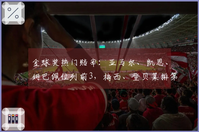 金球奖热门赔率：亚马尔、凯恩、姆巴佩位列前3，梅西、登贝莱排第12，C罗、萨卡位居14