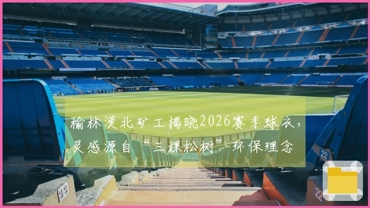 榆林漠北矿工揭晓2026赛季球衣，灵感源自“三棵松树”环保理念
