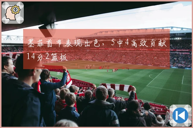 墨菲首节表现出色，5中4高效贡献14分2篮板