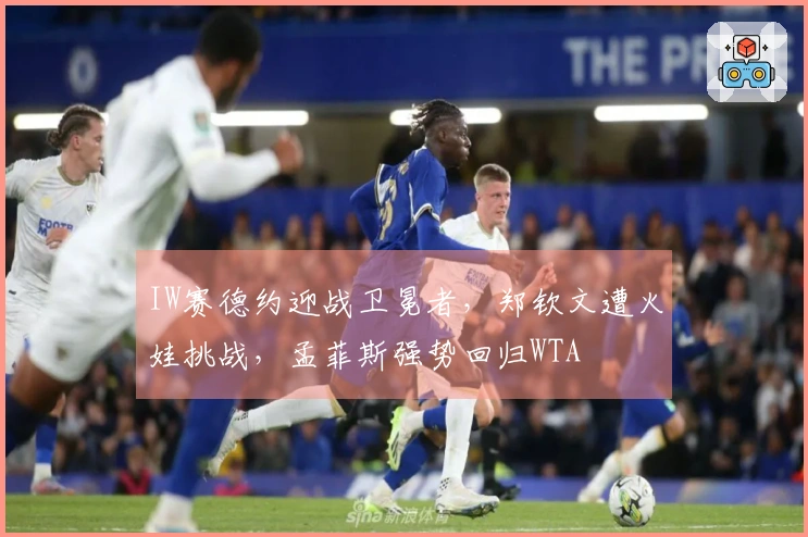 IW赛德约迎战卫冕者，郑钦文遭火娃挑战，孟菲斯强势回归WTA